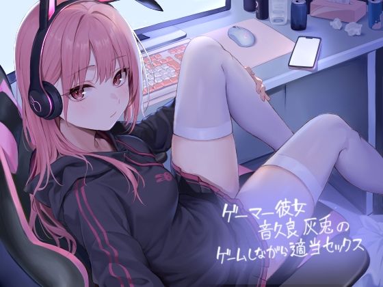 ゲーマー彼女音久良灰兎のゲームしながら適当セックス【フォーリーサウンド】