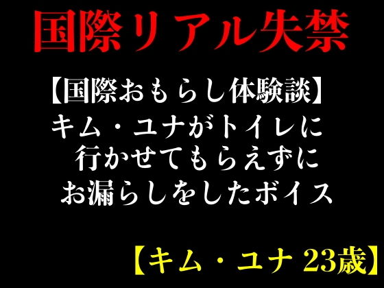 【国際おもらし体験談】キム・ユナがトイレに行かせてもらえずにお漏らしをしたボイス【キム・ユナ 23歳】