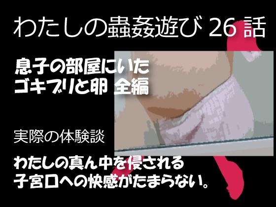 私の蟲姦遊び 26話 妊娠中に息子の部屋にいたゴキブリと卵編