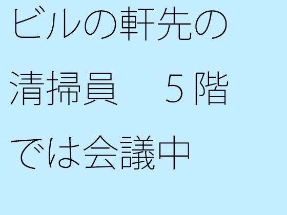 【無料】ビルの軒先の清掃員 5階では会議中