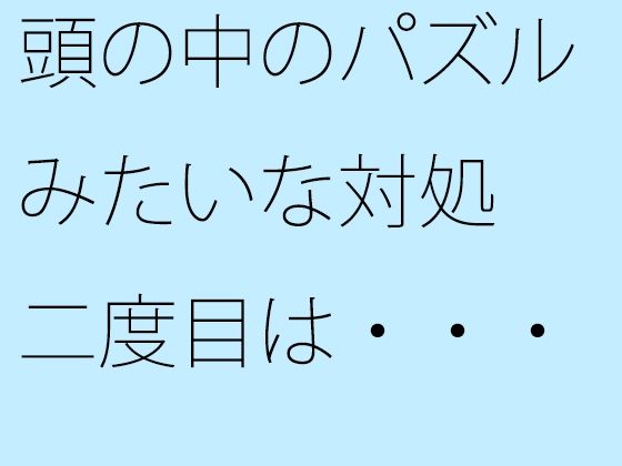 【無料】頭の中のパズルみたいな対処 二度目は・・・・