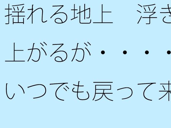 【無料】揺れる地上 浮き上がるが・・・・いつでも戻って来れるように