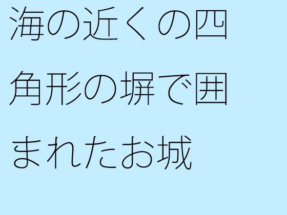 海の近くの四角形の塀で囲まれたお城 大海へ出れば全て小さくなる