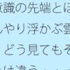 意識の先端とぼんやり浮かぶ雲 どう見てもそれは違う・・・ということだけを