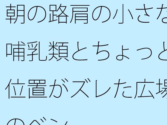 朝の路肩の小さな哺乳類とちょっと位置がズレた広場のベンチ