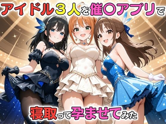 アイドル3人を催〇アプリで寝取って孕ませてみた 鷺沢文〇 橘あり〇 日野〇