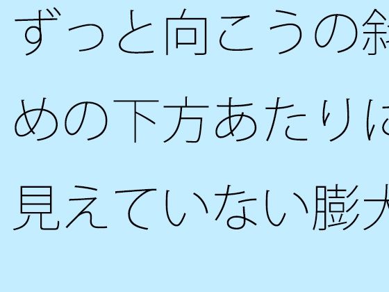 【無料】ずっと向こうの斜めの下方あたりに見えていない膨大なもの そっちだけではなく・・・・