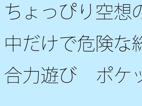 【無料】ちょっぴり空想の中だけで危険な総合力遊び ポケットの中のディスプレイで・・・