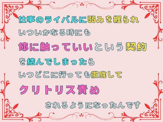 仕事のライバルに弱みを握られ、いついかなる時にも体に触っていいという契約を結んでしまったら、いつどこに行っても徹底してクリトリス責めされるようになったんです