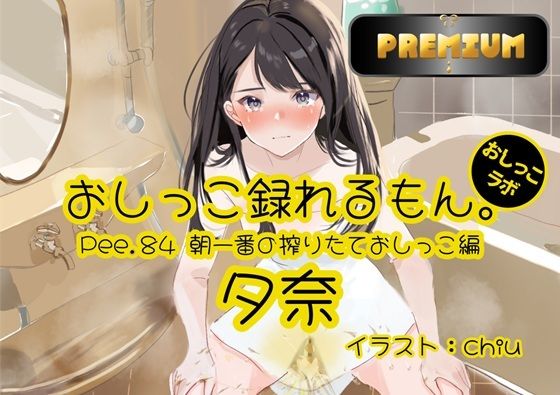 【おしっこ実演PREMIUM】Pee.84夕奈のおしっこ録れるもん。〜朝一番の搾りたておしっこ編〜