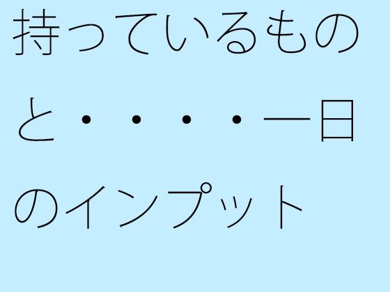 持っているものと・・・・一日のインプット ミックスさせた今 昼間の川辺をウォーキング